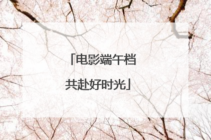 电影端午档 共赴好时光