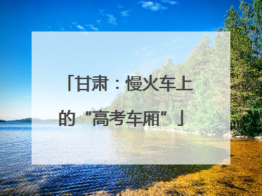 甘肃：慢火车上的“高考车厢”