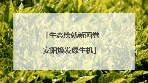 生态绘就新画卷 安阳焕发绿生机