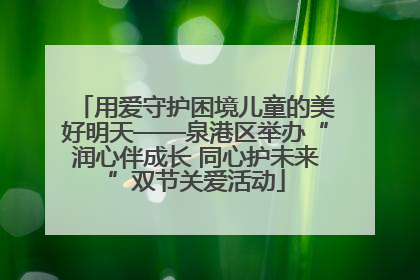 用爱守护困境儿童的美好明天——泉港区举办“润心伴成长 同心护未来”双节关爱活动