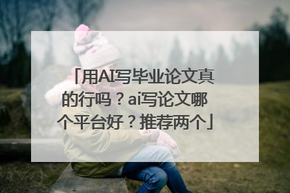 用AI写毕业论文真的行吗？ai写论文哪个平台好？推荐两个