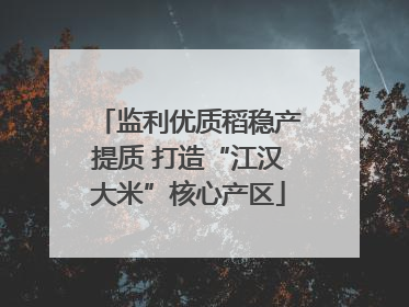 监利优质稻稳产提质 打造“江汉大米”核心产区