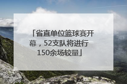 省直单位篮球赛开幕，52支队将进行150余场较量