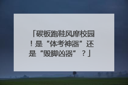 碳板跑鞋风靡校园！是“体考神器”还是“毁脚凶器”？