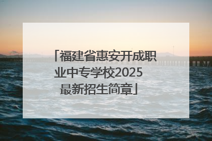 福建省惠安开成职业中专学校2025最新招生简章