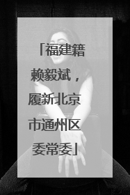 福建籍赖毅斌，履新北京市通州区委常委