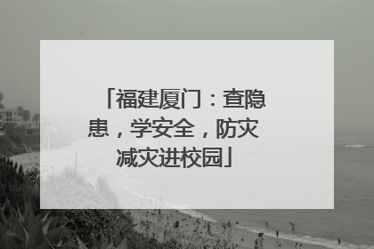 福建厦门：查隐患，学安全，防灾减灾进校园