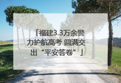 福建3.3万余警力护航高考 圆满交出“平安答卷”