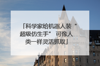 科学家给机器人装“超级仿生手” 可像人类一样灵活抓取