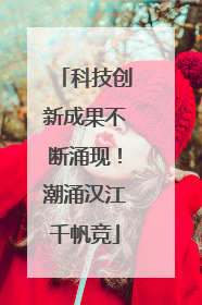 科技创新成果不断涌现！潮涌汉江千帆竞