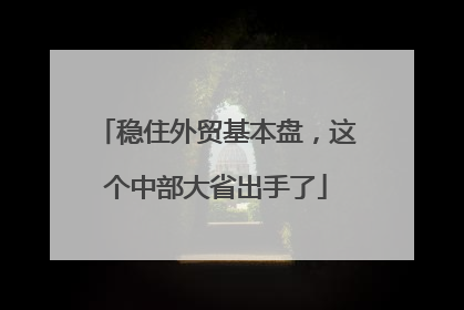 稳住外贸基本盘，这个中部大省出手了