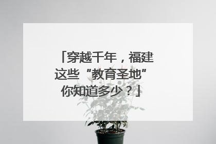 穿越千年，福建这些“教育圣地”你知道多少？