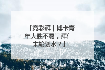 竞彩湃｜博卡青年大胜不易，拜仁末轮划水？