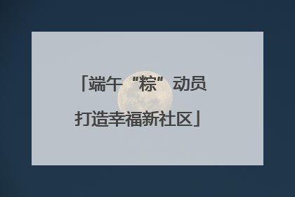 端午“粽”动员 打造幸福新社区
