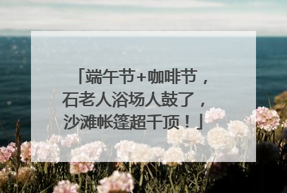端午节+咖啡节，石老人浴场人鼓了，沙滩帐篷超千顶！