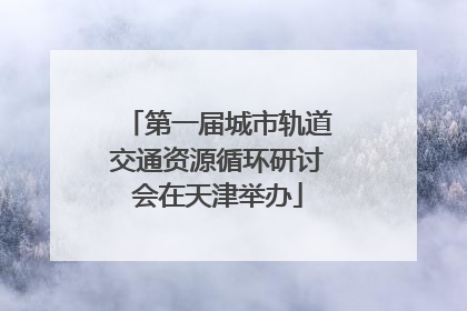 第一届城市轨道交通资源循环研讨会在天津举办