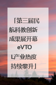 第三届民航科教创新成果展开幕 eVTOL产业热度持续攀升