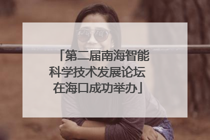 第二届南海智能科学技术发展论坛在海口成功举办