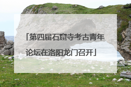 第四届石窟寺考古青年论坛在洛阳龙门召开