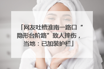 网友吐槽淮南一路口“隐形台阶路”致人摔伤，当地：已加装护栏