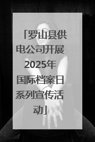 罗山县供电公司开展2025年国际档案日系列宣传活动