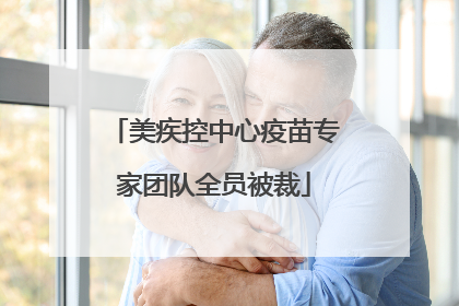 美疾控中心疫苗专家团队全员被裁