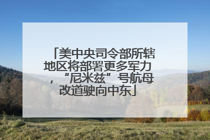 美中央司令部所辖地区将部署更多军力，“尼米兹”号航母改道驶向中东