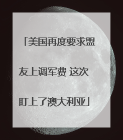 美国再度要求盟友上调军费 这次盯上了澳大利亚