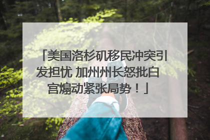 美国洛杉矶移民冲突引发担忧 加州州长怒批白宫煽动紧张局势！