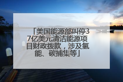美国能源部叫停37亿美元清洁能源项目财政拨款，涉及氢能、碳捕集等