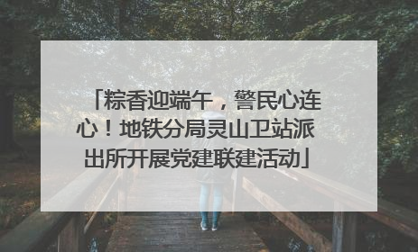 粽香迎端午，警民心连心！地铁分局灵山卫站派出所开展党建联建活动