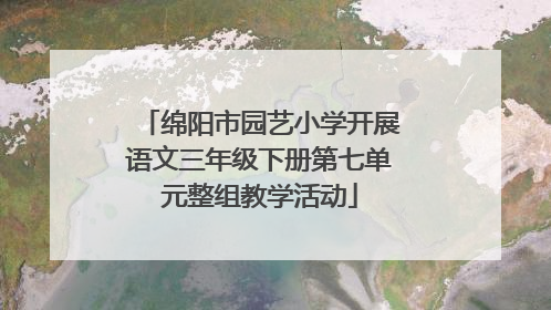 绵阳市园艺小学开展语文三年级下册第七单元整组教学活动