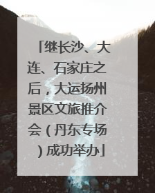 继长沙、大连、石家庄之后，大运扬州景区文旅推介会（丹东专场）成功举办