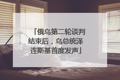 俄乌第二轮谈判结束后，乌总统泽连斯基首度发声