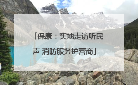保康：实地走访听民声 消防服务护营商