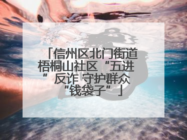 信州区北门街道梧桐山社区“五进”反诈 守护群众“钱袋子”