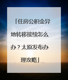 住房公积金异地转移接续怎么办？太原发布办理攻略
