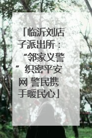 临沂刘店子派出所：“邻家义警”织密平安网 警民携手暖民心