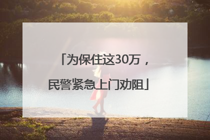 为保住这30万，民警紧急上门劝阻