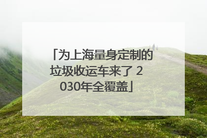 为上海量身定制的垃圾收运车来了 2030年全覆盖