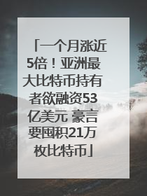 一个月涨近5倍！亚洲最大比特币持有者欲融资53亿美元 豪言要囤积21万枚比特币
