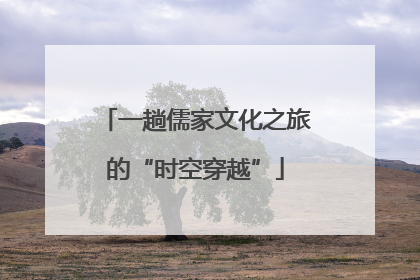 一趟儒家文化之旅的“时空穿越”