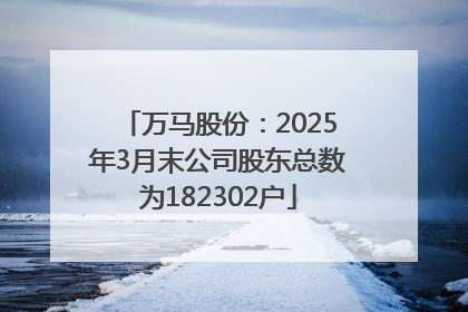 万马股份：2025年3月末公司股东总数为182302户