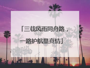 三载风雨同舟路，一路护航显真情
