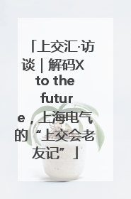 上交汇·访谈｜解码X to the future，上海电气的“上交会老友记”