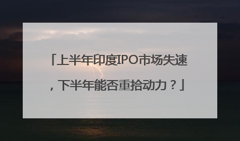 上半年印度IPO市场失速，下半年能否重拾动力？