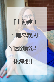 上海建工：副总裁周军因到龄退休辞职