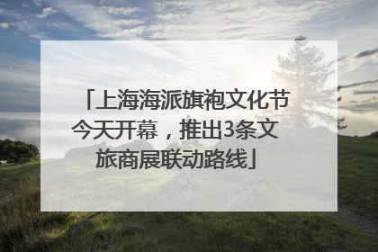上海海派旗袍文化节今天开幕，推出3条文旅商展联动路线