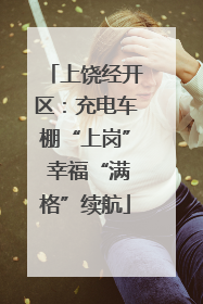 上饶经开区：充电车棚“上岗” 幸福“满格”续航