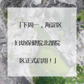 下周一，海淀区妇幼保健院北部院区正式启用！